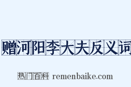 赠河阳李大夫反义词是什么意思的图片